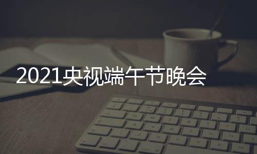 星嘉端午单宾阵会节央视目单明主容名持人节晚